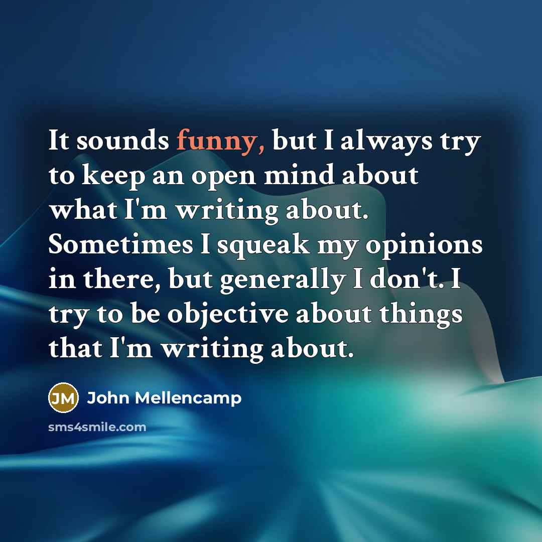 “It sounds funny, but I always try to keep an…” quote by John Mellencamp
