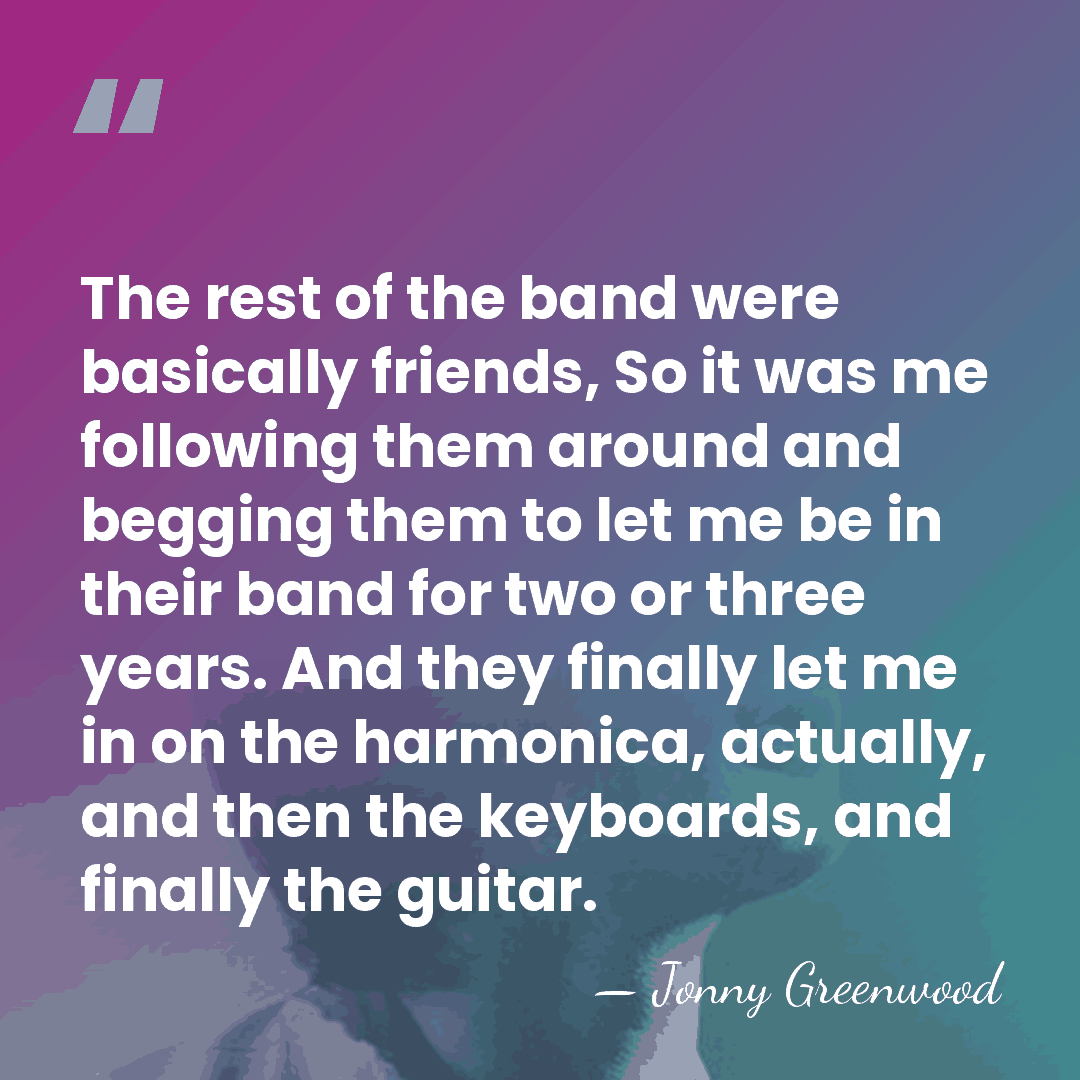 The rest of the band were basically friends, So it was me&hellip; - Jonny Greenwood