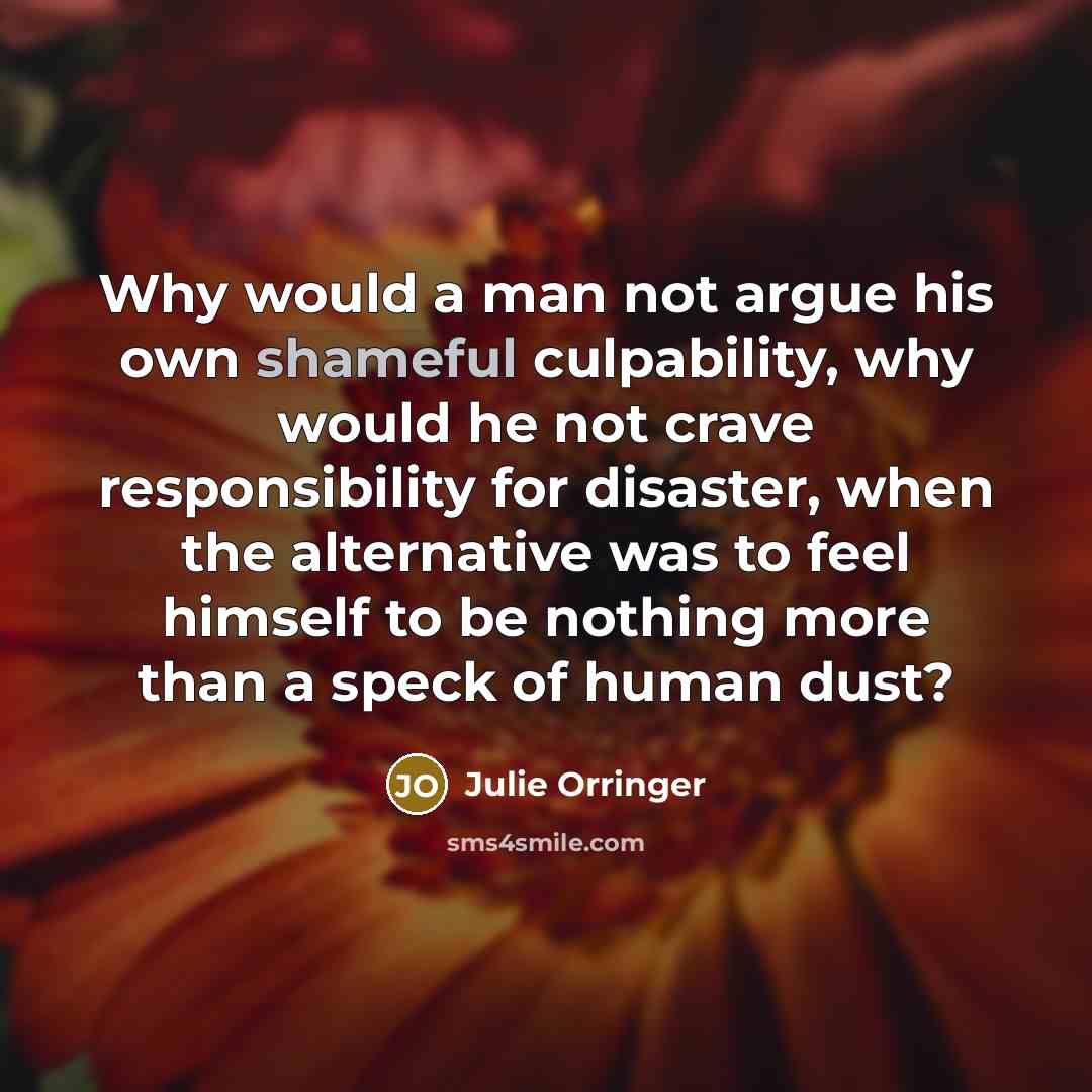 “Why would a man not argue his own shameful culpability,…” quote by Julie Orringer