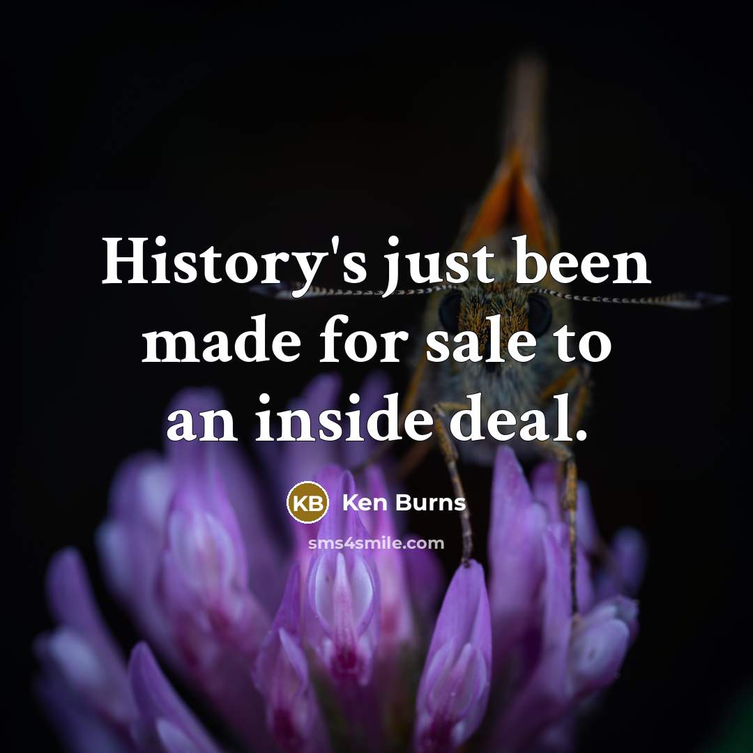 “History's just been made for sale to an inside deal.…” quote by Ken Burns