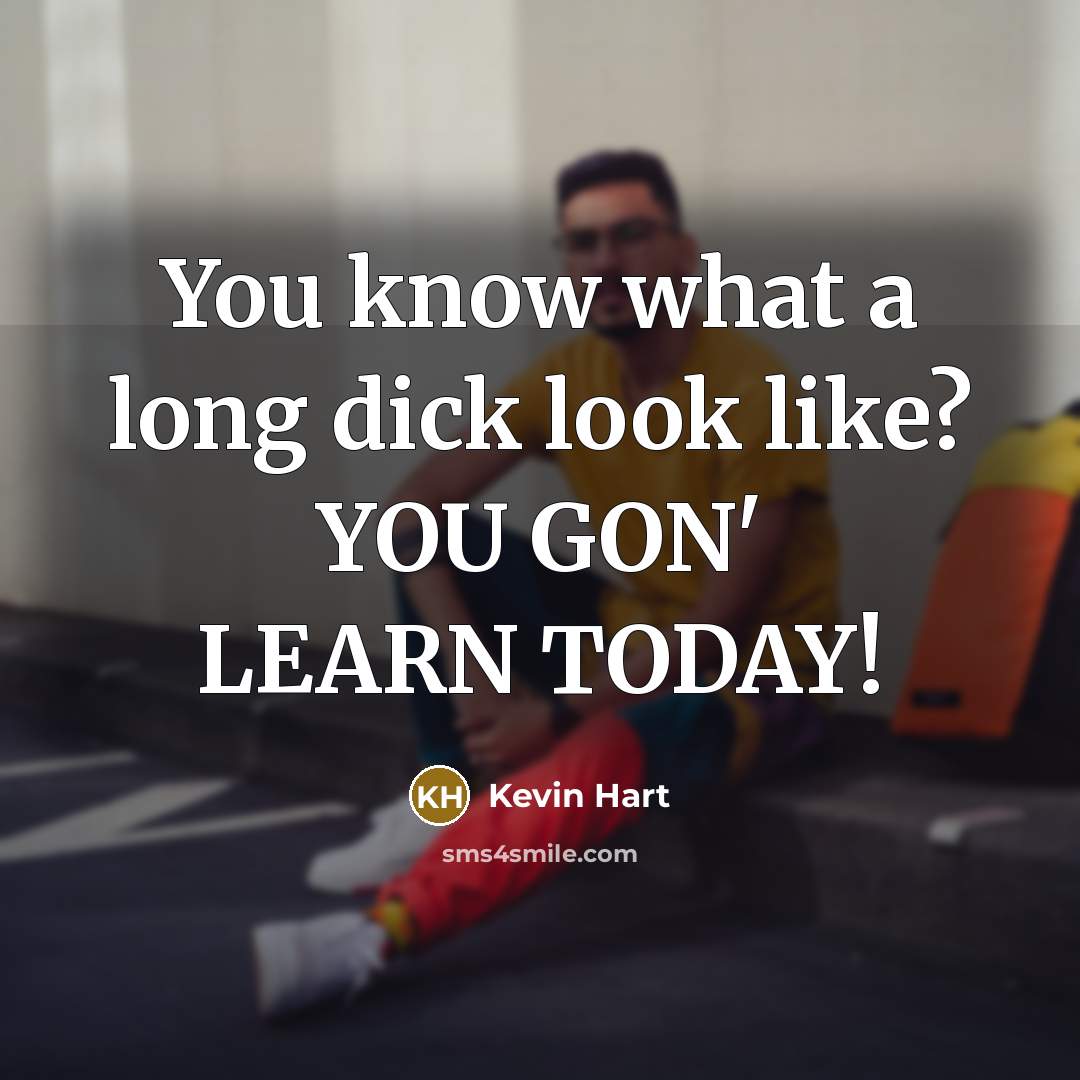 “You know what a long dick look like? YOU GON'…” quote by Kevin Hart