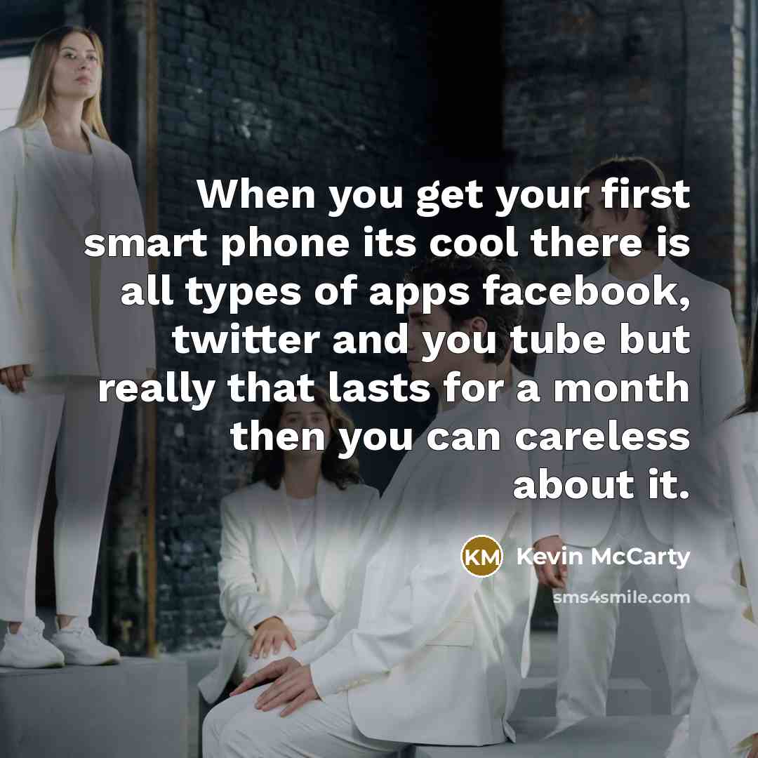 “When you get your first smart phone its cool there is all types of apps facebook, twitter and you tube but really that lasts for a month then you can careless about it.” quote by Kevin McCarty