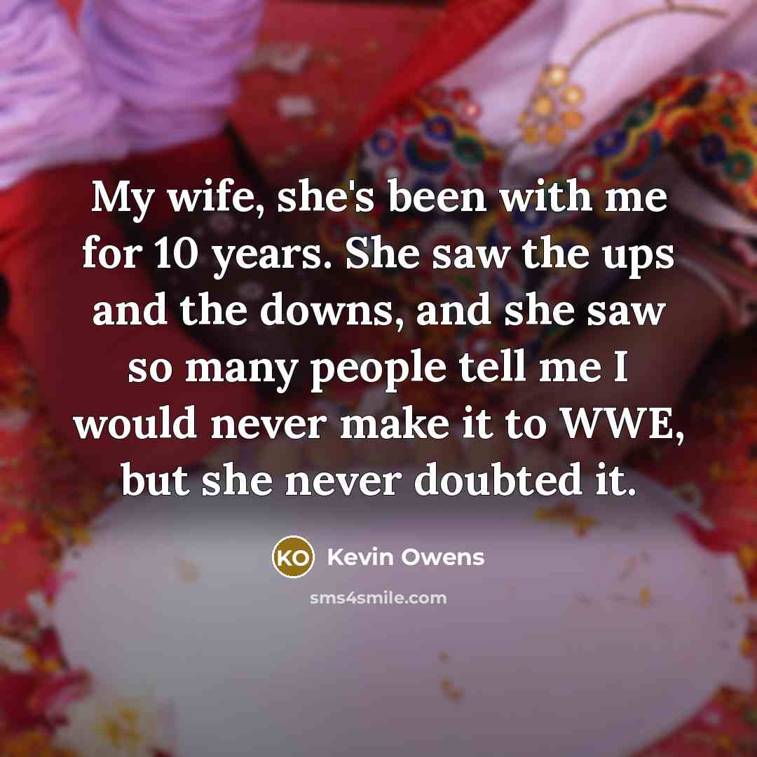 “My wife, she's been with me for 10 years. She…” quote by Kevin Owens