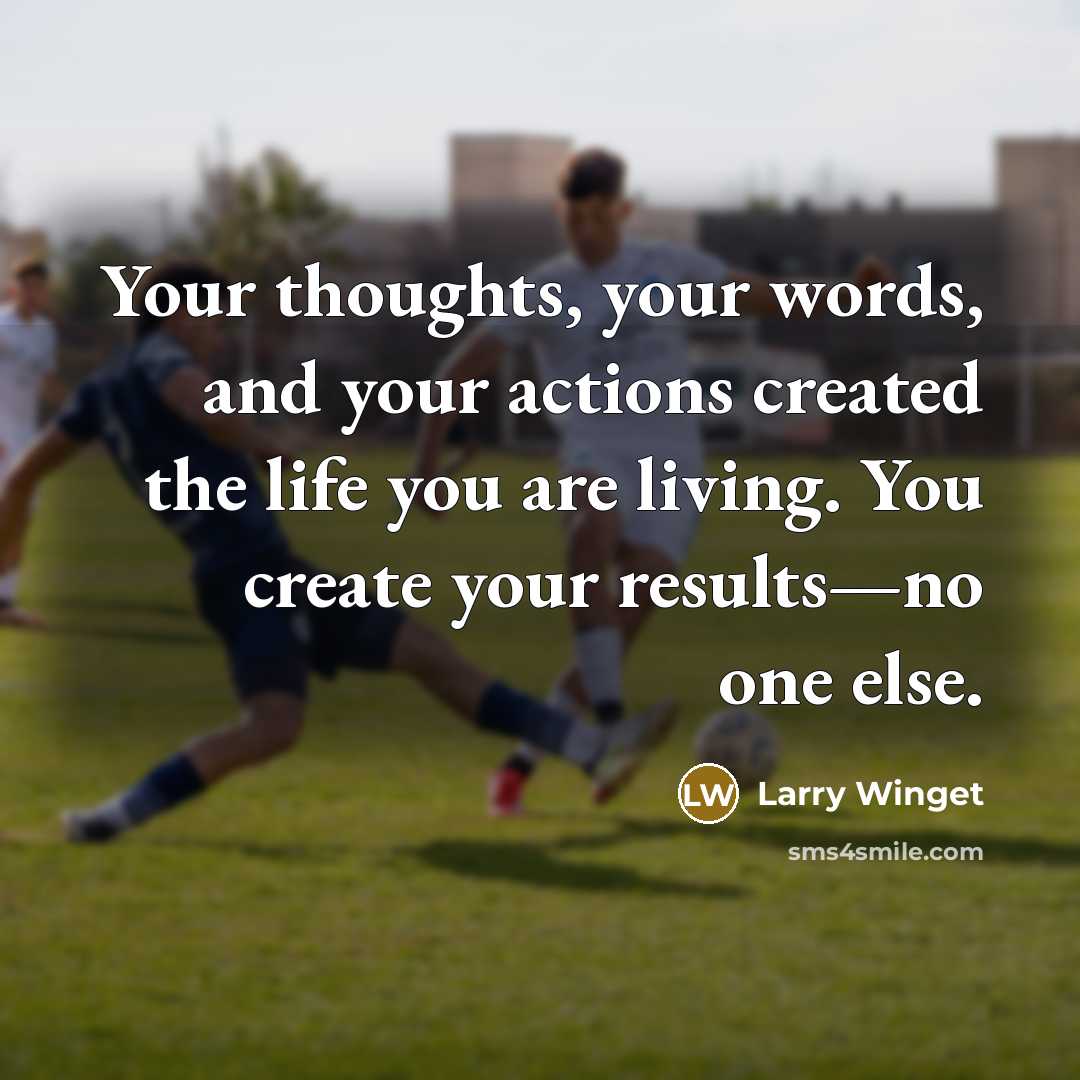 “Your thoughts, your words, and your actions created the life…” quote by Larry Winget