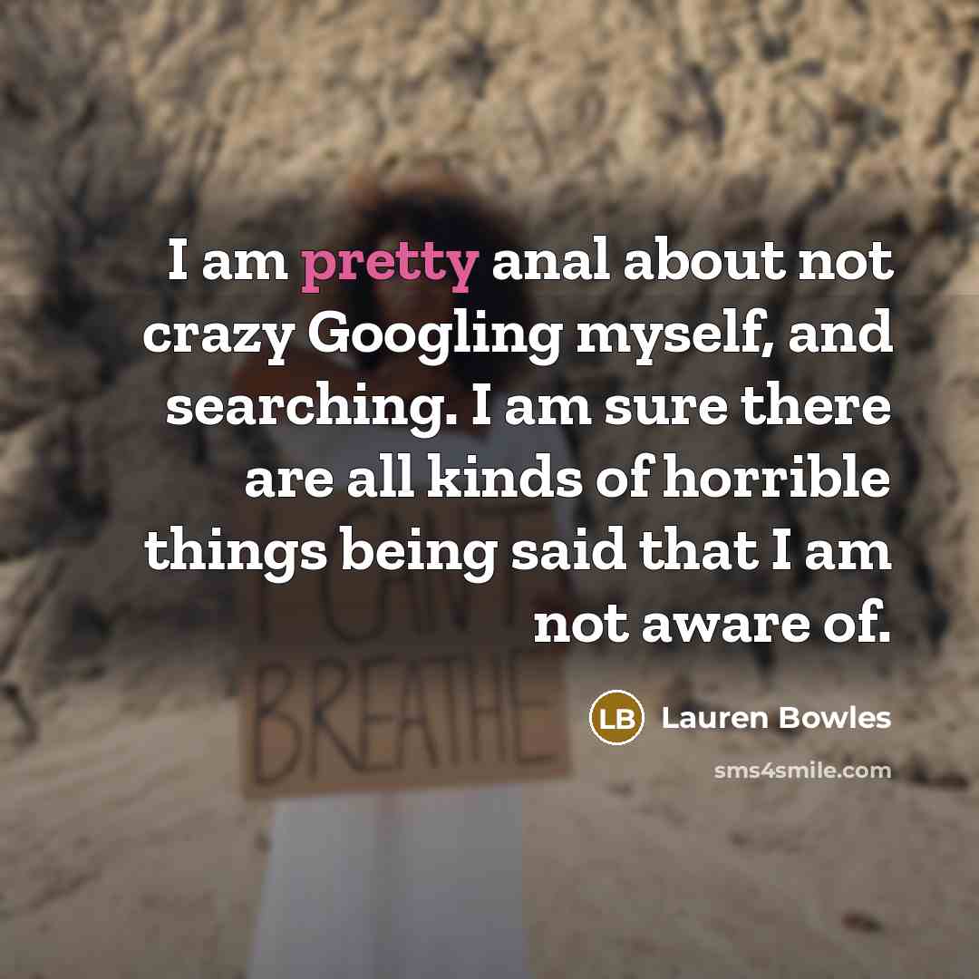 “I am pretty anal about not crazy Googling myself, and…” quote by Lauren Bowles