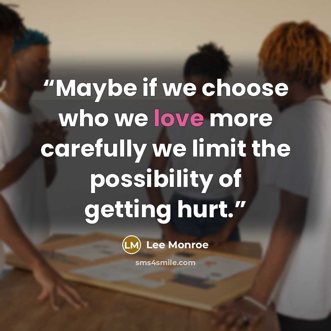 “Maybe if we choose who we love more carefully we limit the possibility of getting hurt.” quote by Lee Monroe