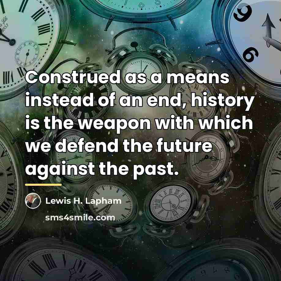 “Construed as a means instead of an end, history is…” quote by Lewis H. Lapham