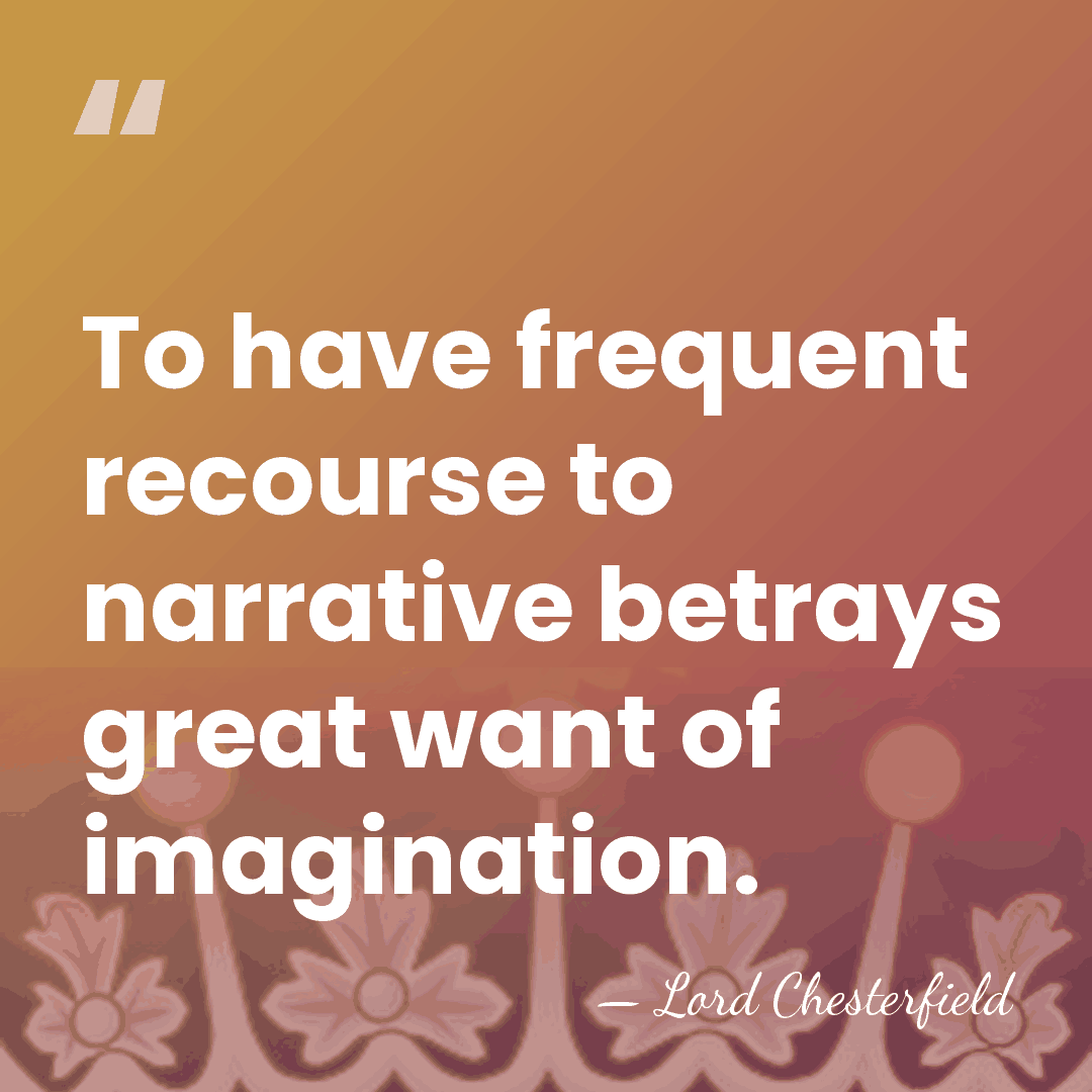 To have frequent recourse to narrative betrays great want of imagination. - Lord Chesterfield
