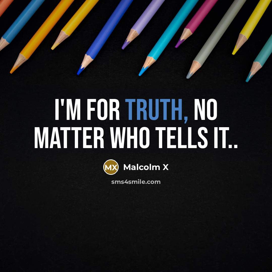 “I'm for truth, no matter who tells it..…” quote by Malcolm X