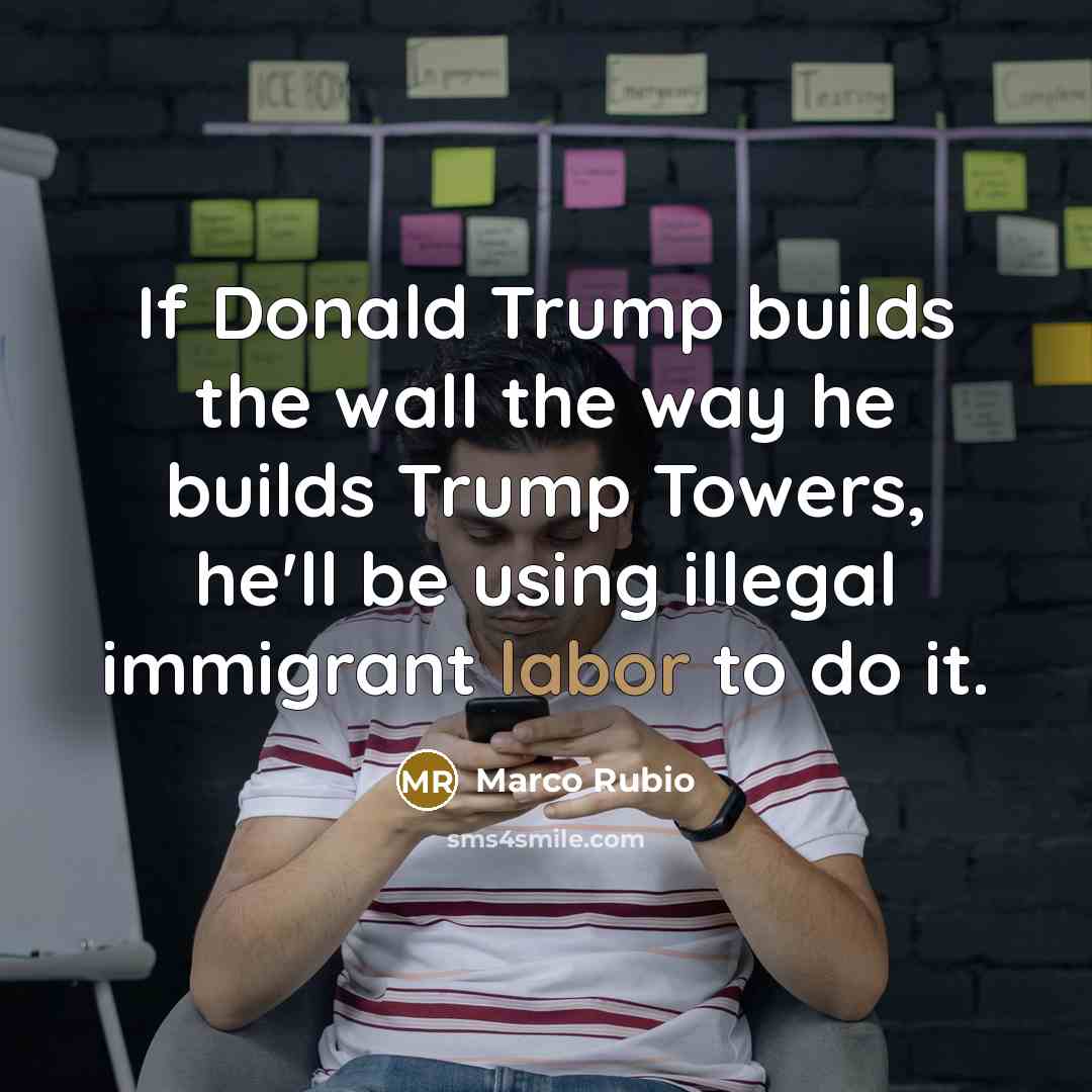 “If Donald Trump builds the wall the way he builds…” quote by Marco Rubio