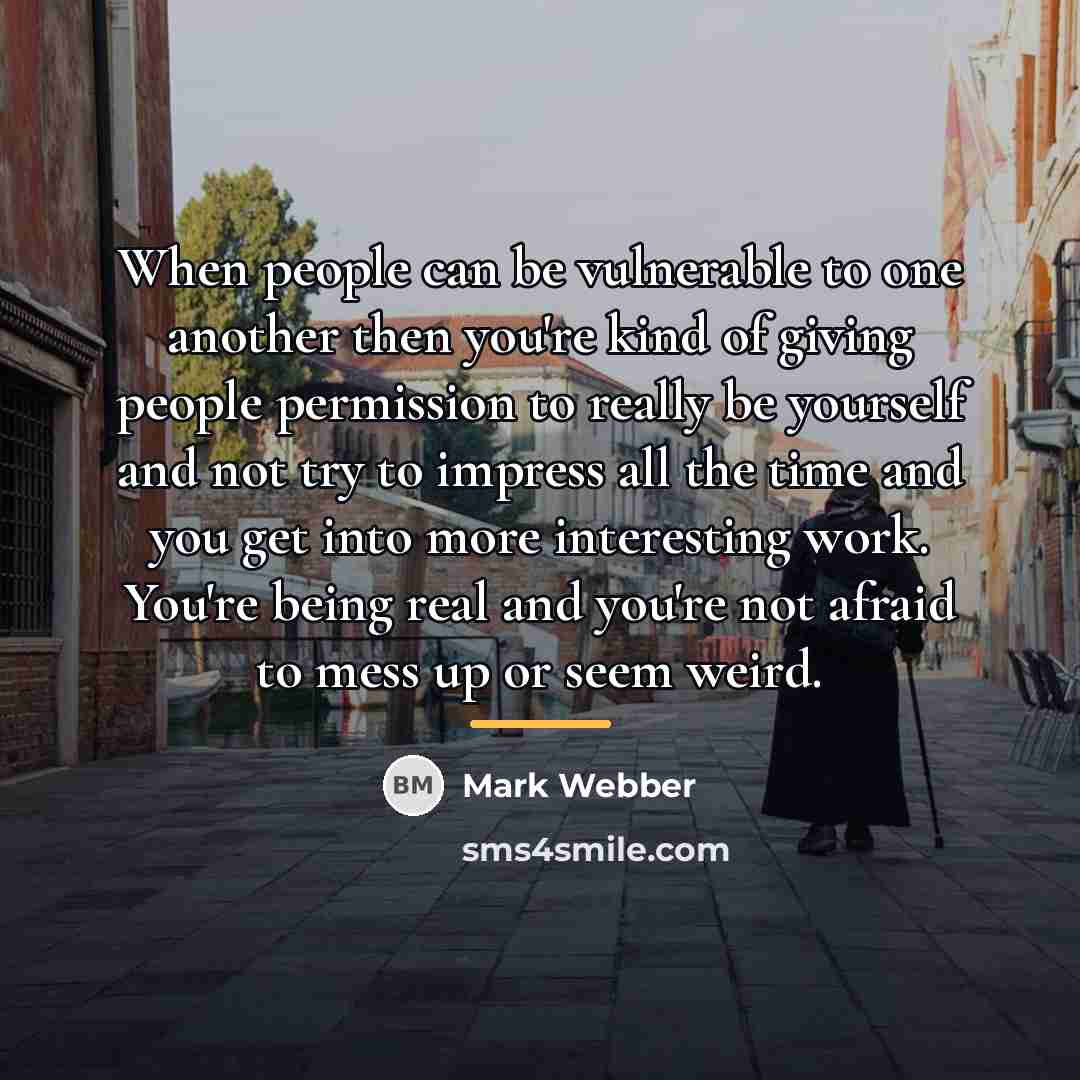 “When people can be vulnerable to one another then you're…” quote by Mark Webber