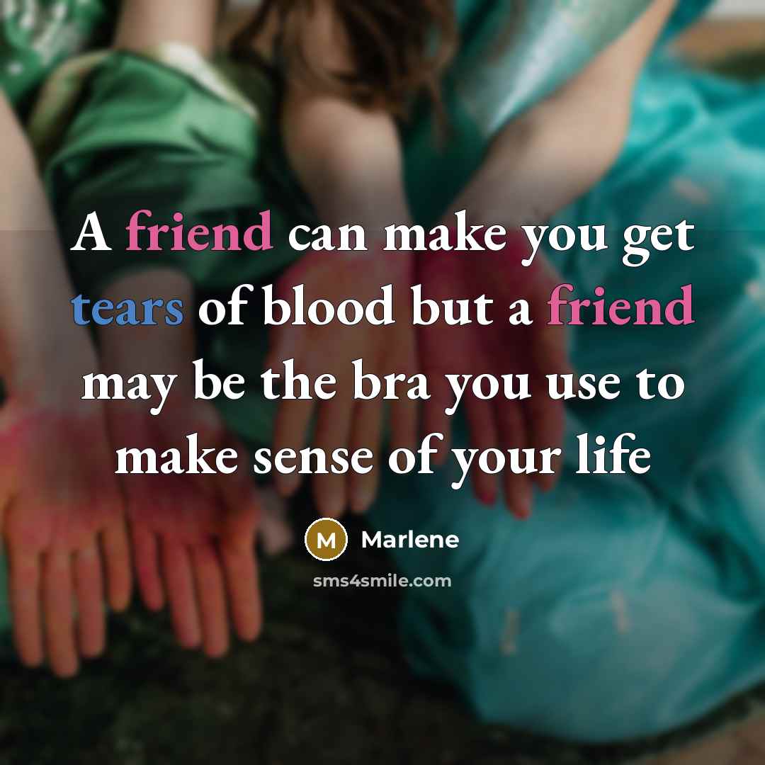 “A friend can make you get tears of blood but…” quote by Marlene