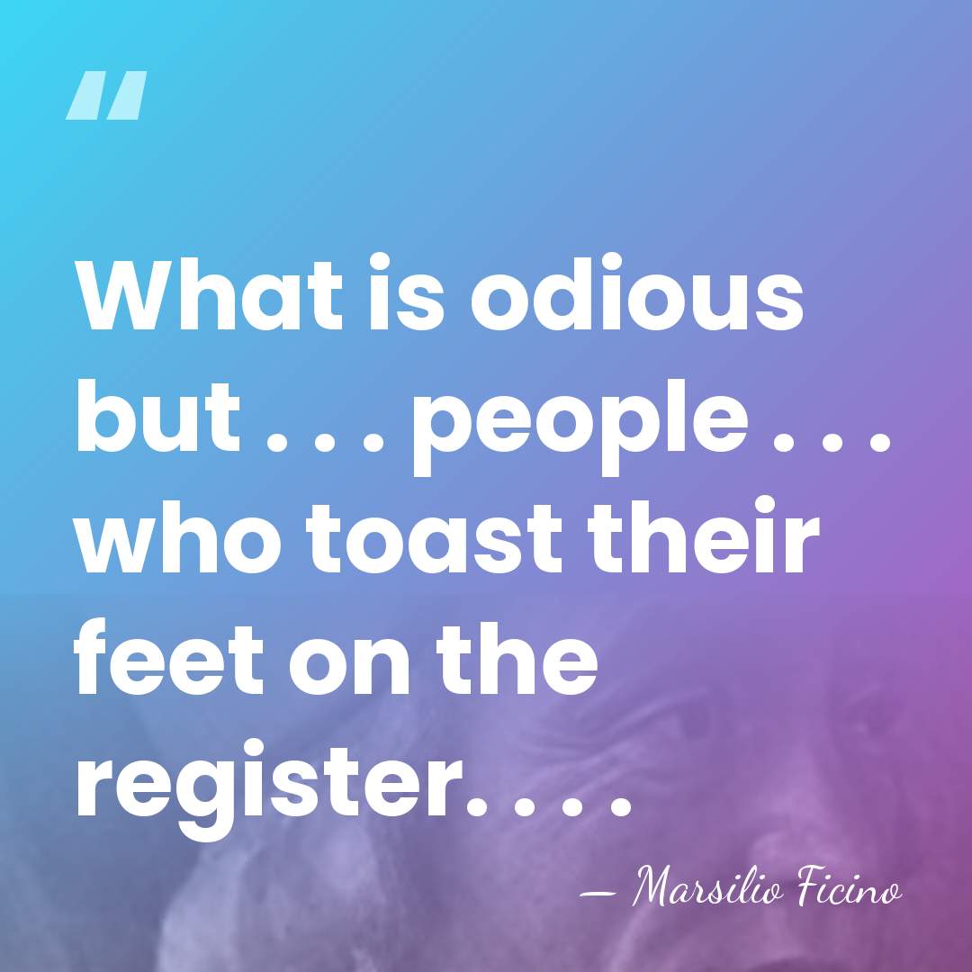 What is odious but . . . people . . . who&hellip; - Marsilio Ficino
