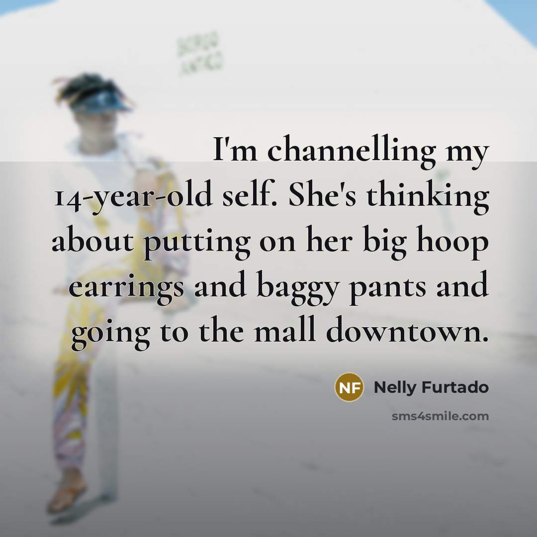 “I'm channelling my 14-year-old self. She's thinking about putting on…” quote by Nelly Furtado