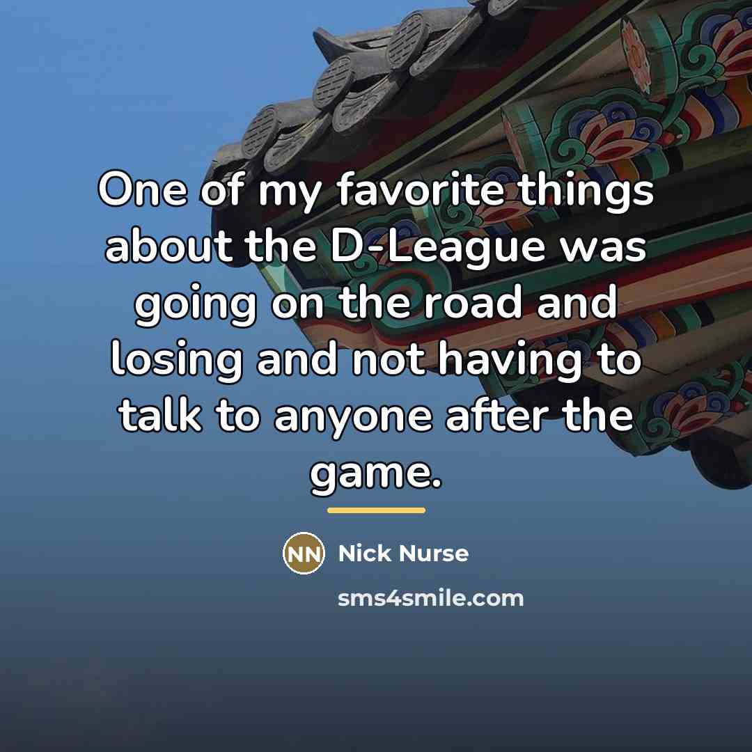 “One of my favorite things about the D-League was going…” quote by Nick Nurse