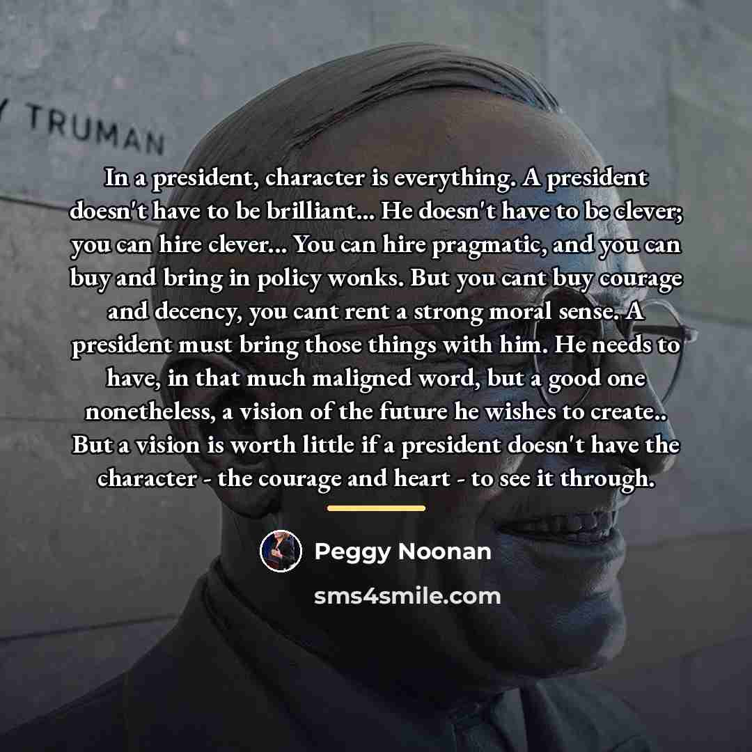 “In a president, character is everything. A president doesn't have…” quote by Peggy Noonan