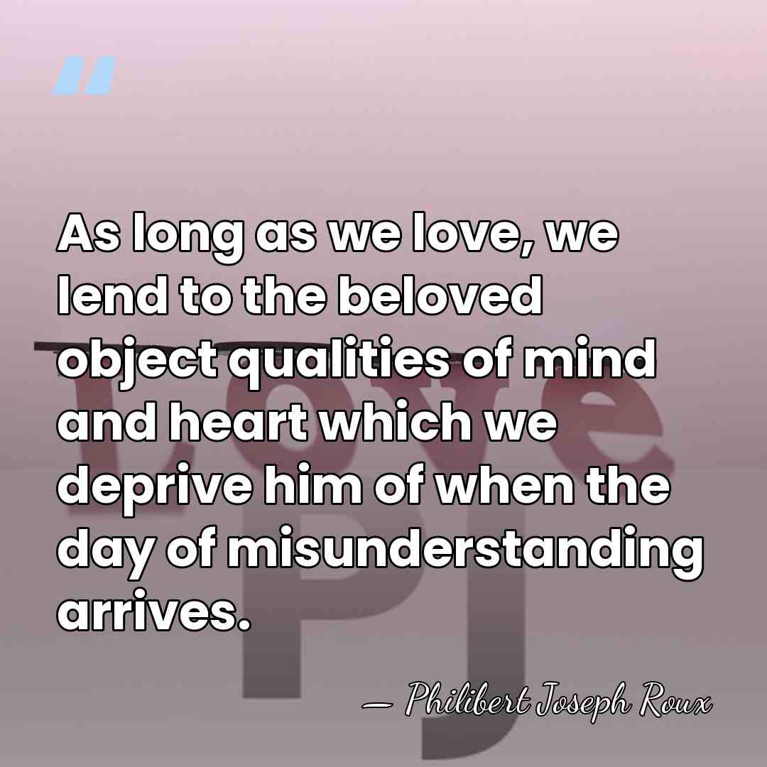 As long as we love, we lend to the beloved object qualities&hellip; - Philibert Joseph Roux