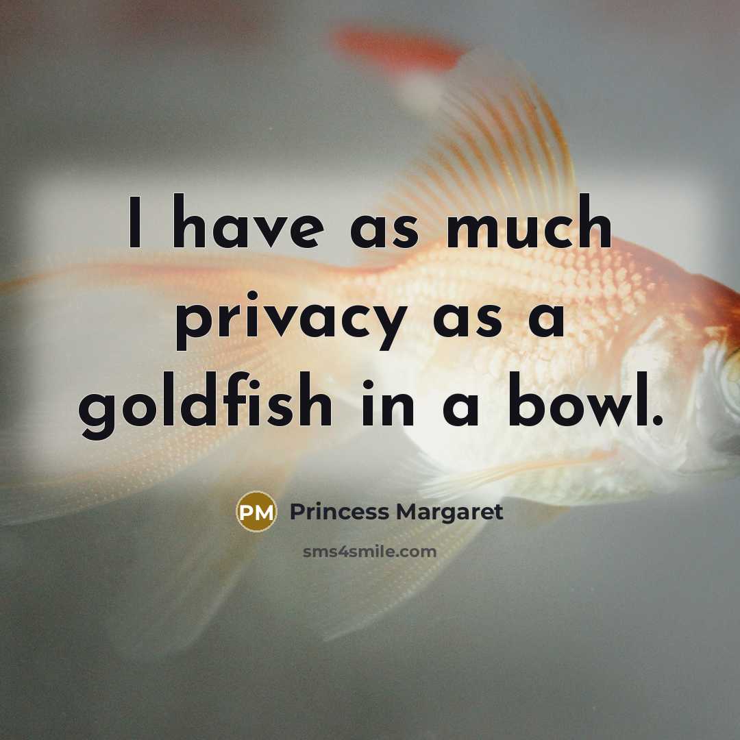 “I have as much privacy as a goldfish in a bowl.” quote by Princess Margaret