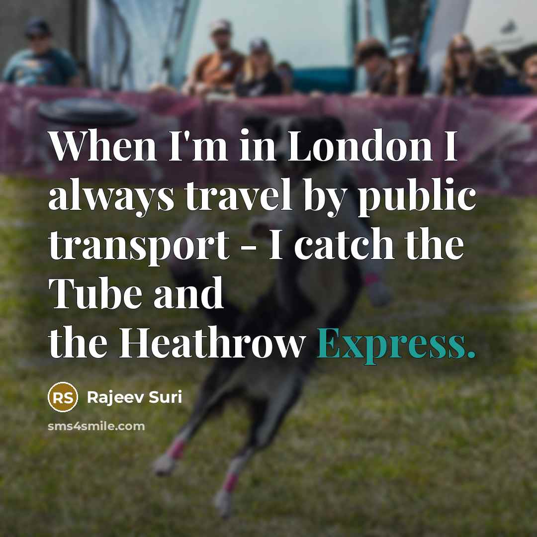 “When I'm in London I always travel by public transport…” quote by Rajeev Suri
