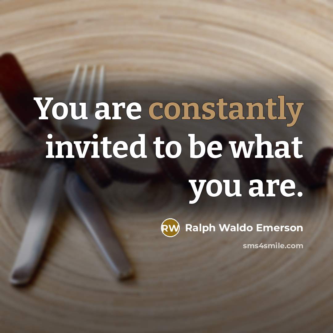 “You are constantly invited to be what you are.” quote by Ralph Waldo Emerson
