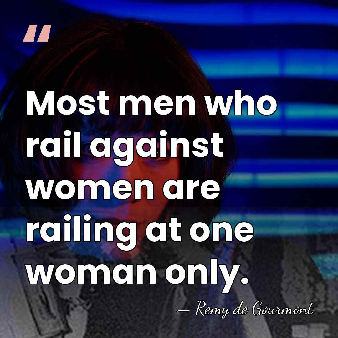 Most men who rail against women are railing at one woman only. - Remy de Gourmont