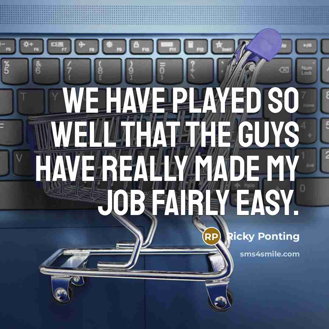 “We have played so well that the guys have really…” quote by Ricky Ponting