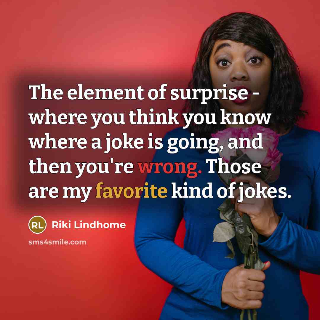“The element of surprise - where you think you know where a joke is going, and then you're wrong. Those are my favorite kind of jokes.” quote by Riki Lindhome