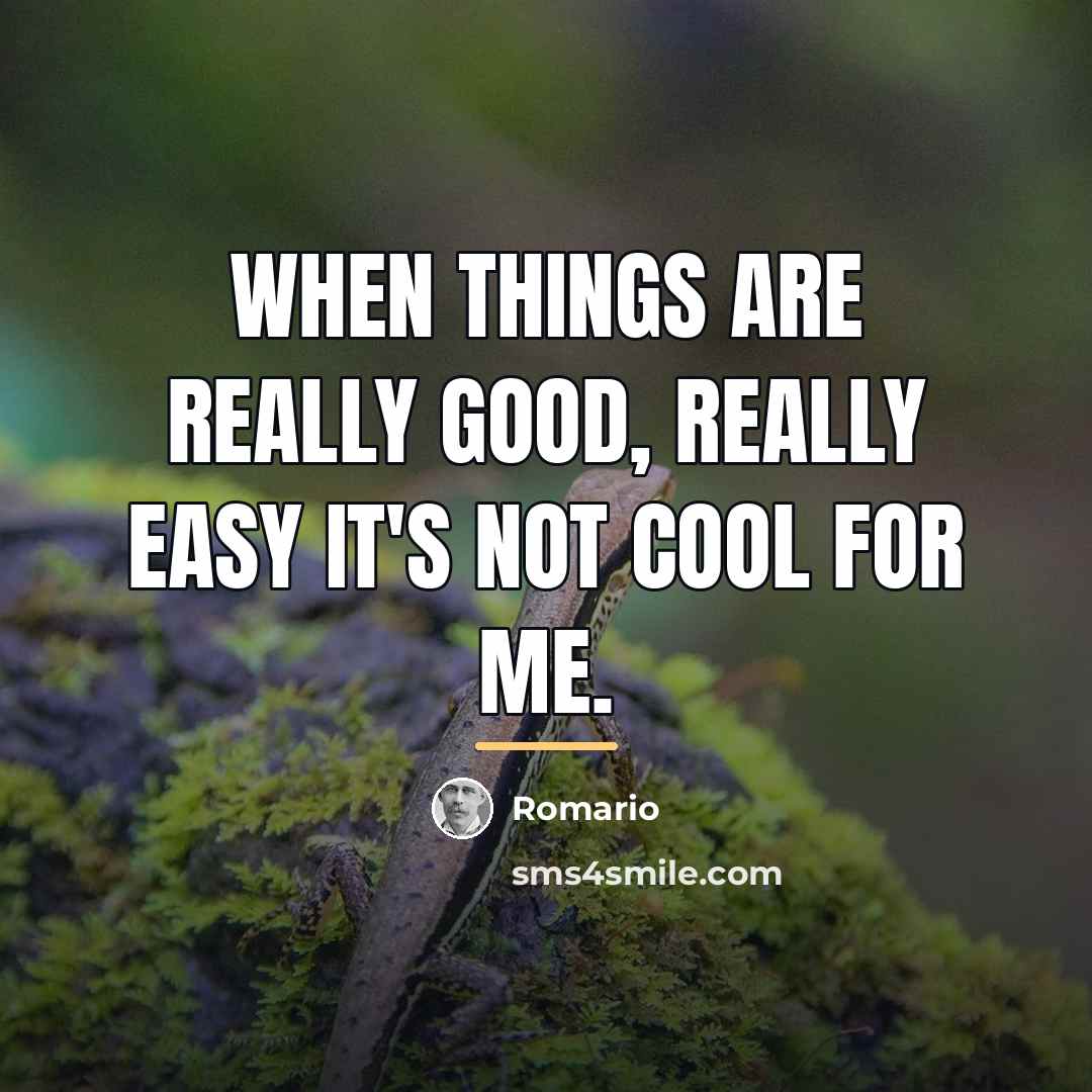 “When things are really good, really easy it's not cool…” quote by Romario