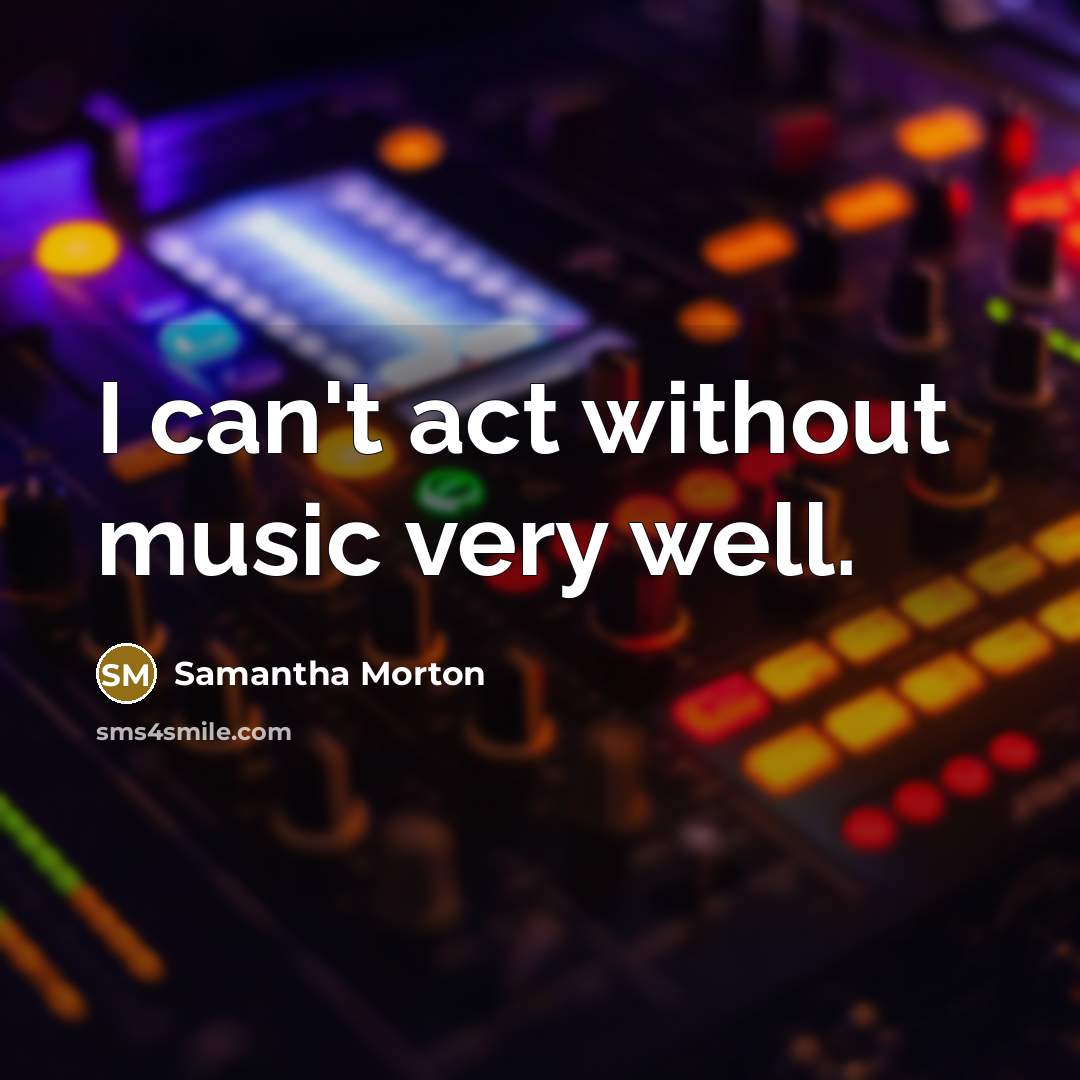 “I can't act without music very well.…” quote by Samantha Morton