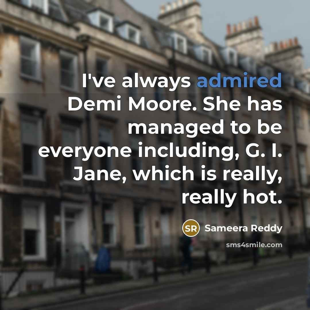 “I've always admired Demi Moore. She has managed to be everyone including, G. I. Jane, which is really, really hot.” quote by Sameera Reddy