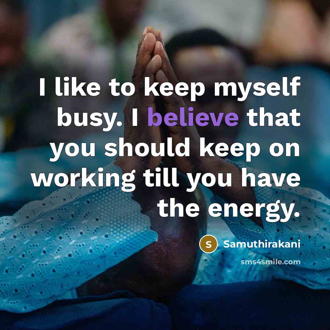 “I like to keep myself busy. I believe that you…” quote by Samuthirakani
