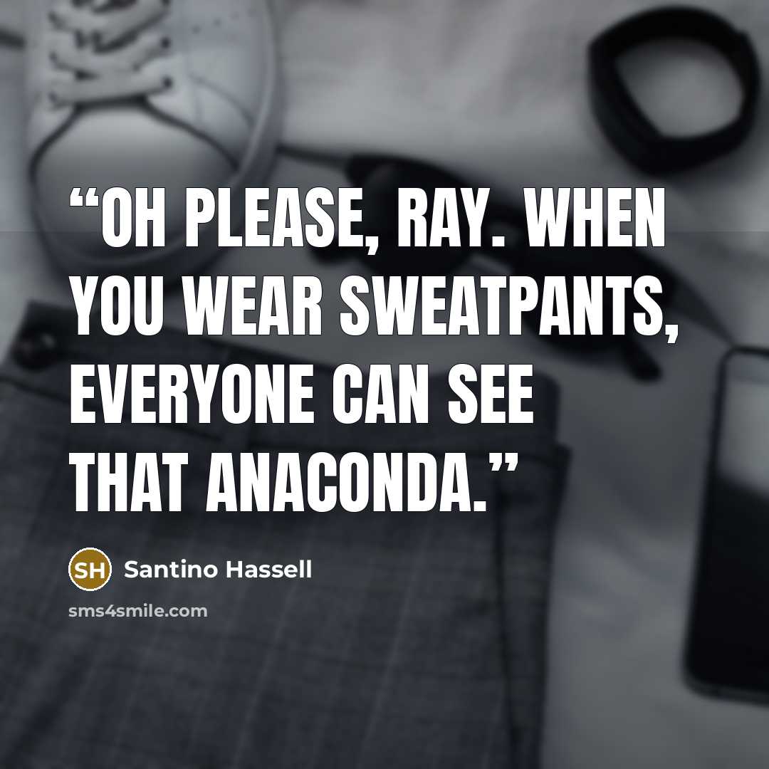 “Oh please, Ray. When you wear sweatpants, everyone can see that anaconda.” quote by Santino Hassell
