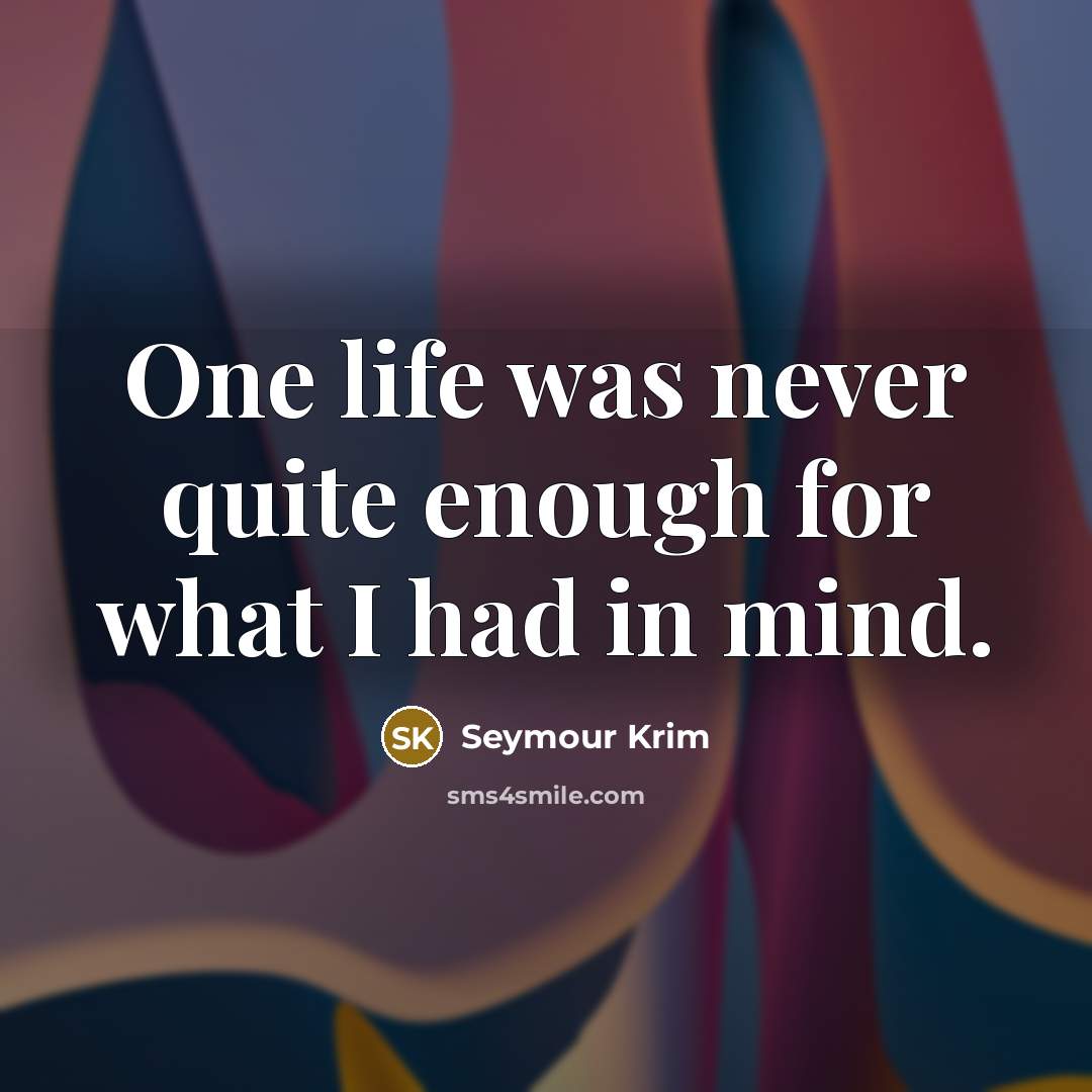 “One life was never quite enough for what I had…” quote by Seymour Krim