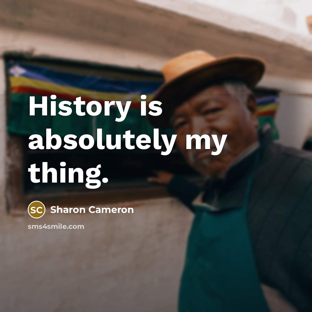 “History is absolutely my thing.…” quote by Sharon Cameron