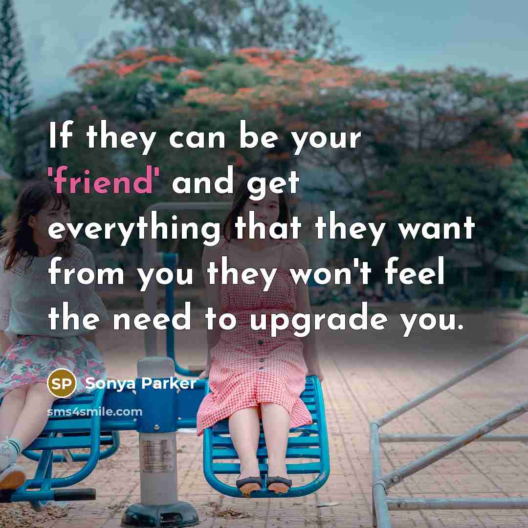 “If they can be your 'friend' and get everything that they want from you they won't feel the need to upgrade you.” quote by Sonya Parker