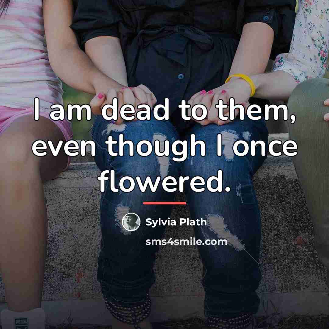 “I am dead to them, even though I once flowered.…” quote by Sylvia Plath