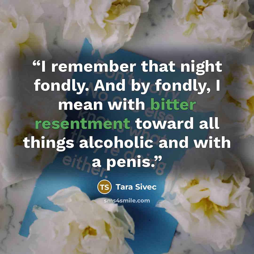 “I remember that night fondly. And by fondly, I mean with bitter resentment toward all things alcoholic and with a penis.” quote by Tara Sivec