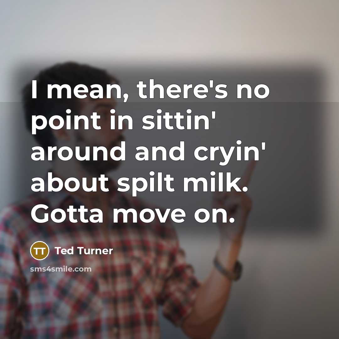 “I mean, there's no point in sittin' around and cryin'…” quote by Ted Turner