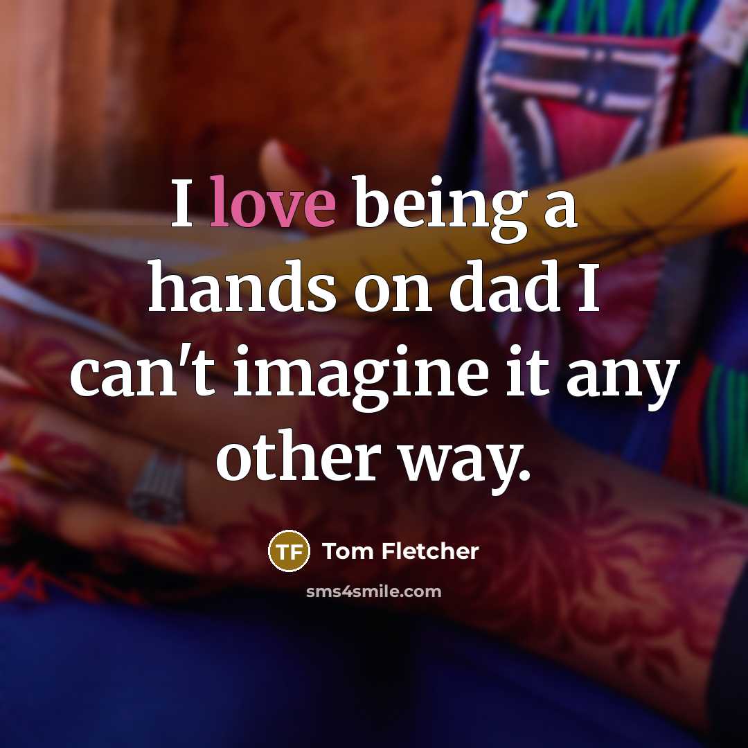 “I love being a hands on dad I can't imagine…” quote by Tom Fletcher