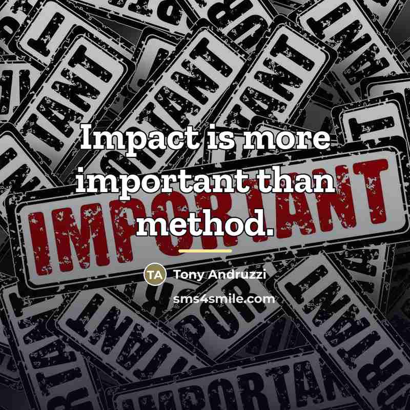 “Impact is more important than method.…” quote by Tony Andruzzi