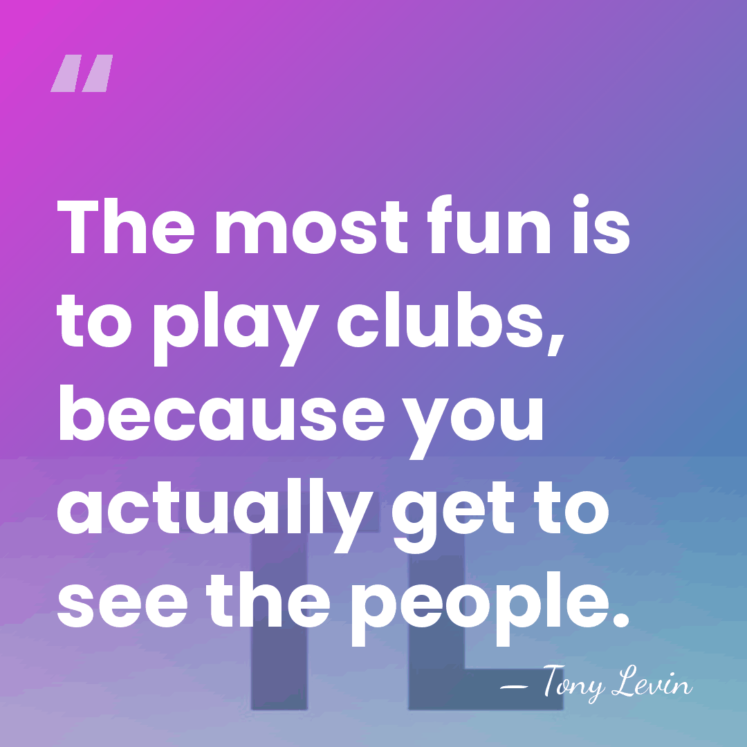 The most fun is to play clubs, because you actually get to&hellip; - Tony Levin