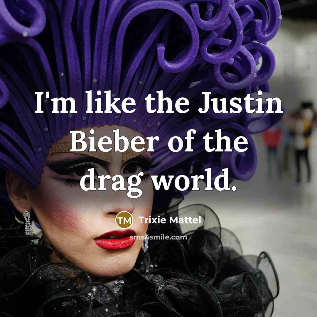 “I'm like the Justin Bieber of the drag world.…” quote by Trixie Mattel
