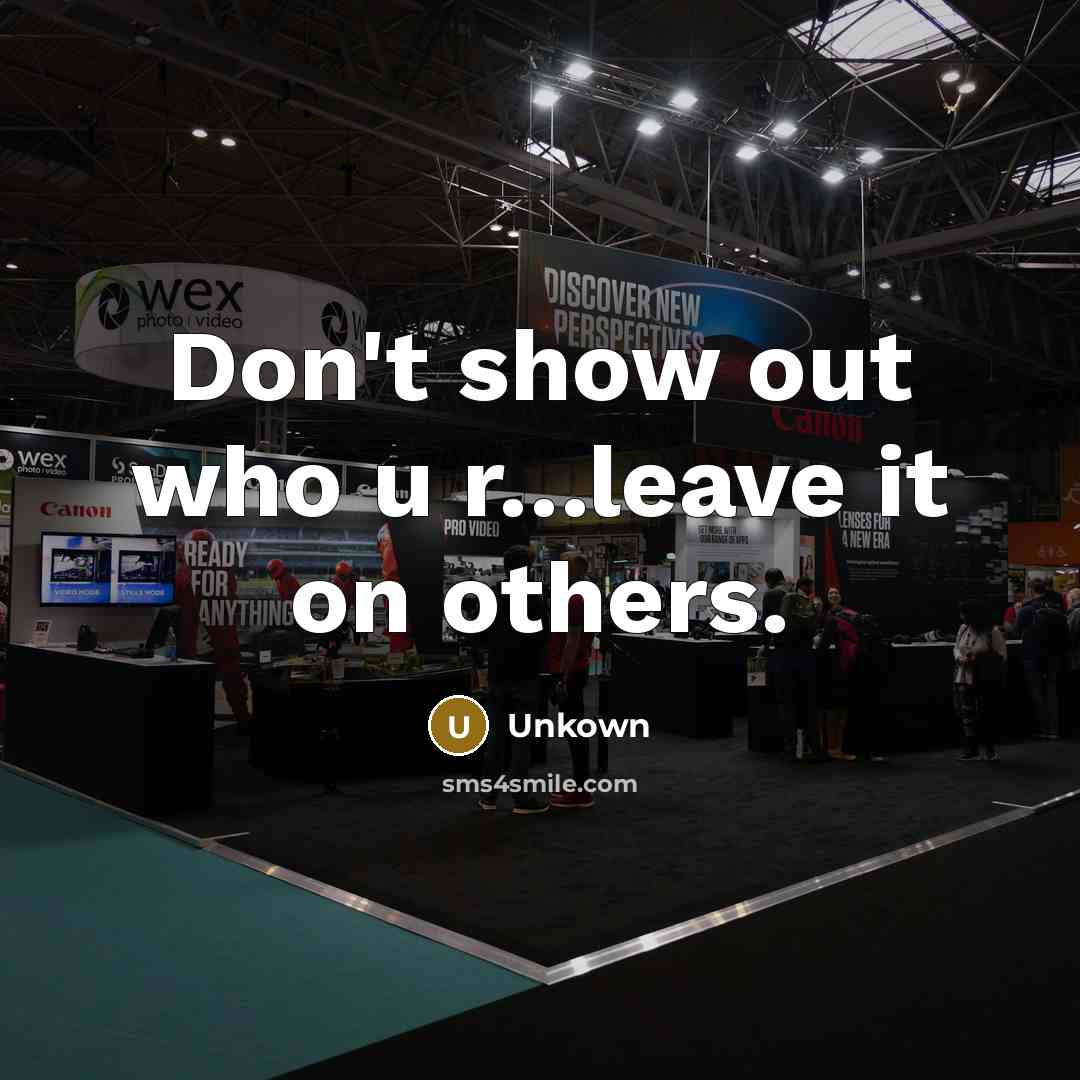 “Don't show out who u r.....leave it on others.…” quote by Unkown