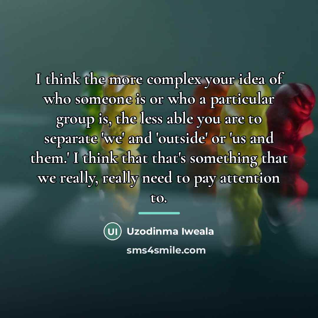 “I think the more complex your idea of who someone…” quote by Uzodinma Iweala