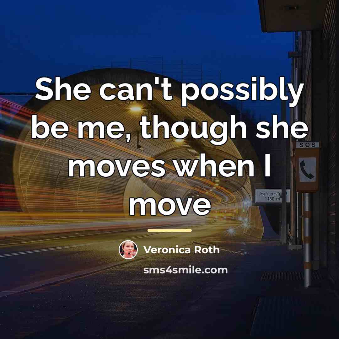 “She can't possibly be me, though she moves when I…” quote by Veronica Roth