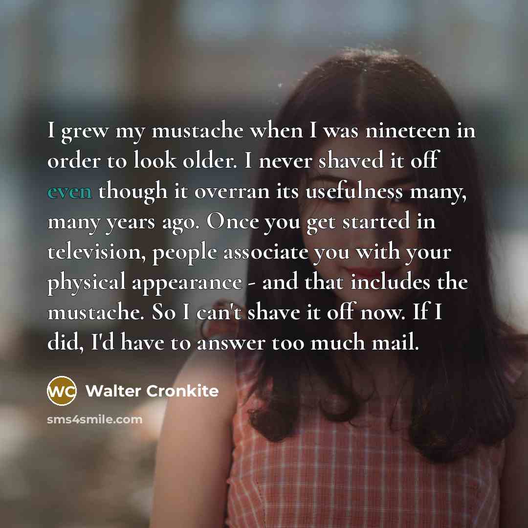 “I grew my mustache when I was nineteen in order…” quote by Walter Cronkite