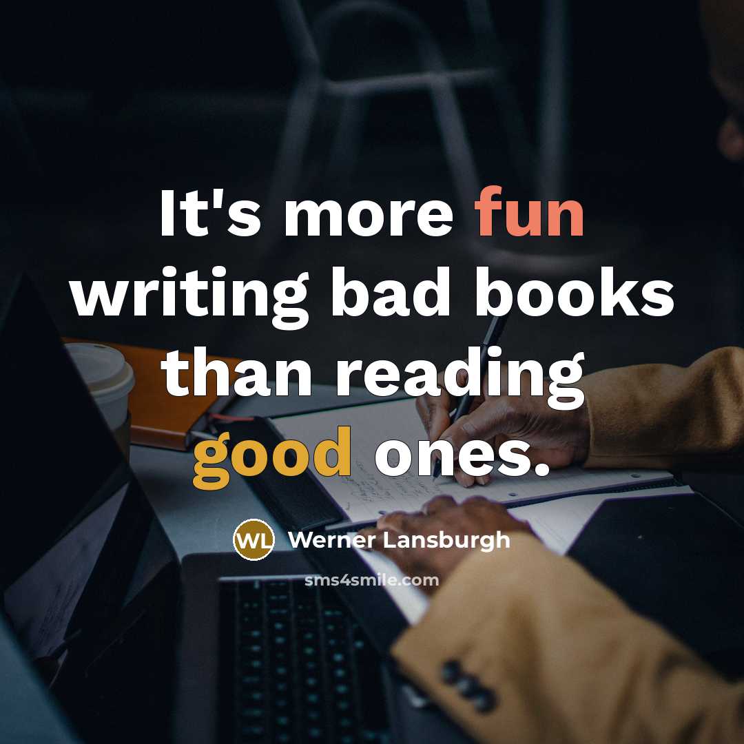 “It's more fun writing bad books than reading good ones.” quote by Werner Lansburgh