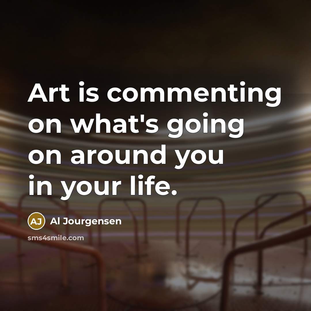 “Art is commenting on what's going on around you in…” quote by Al Jourgensen
