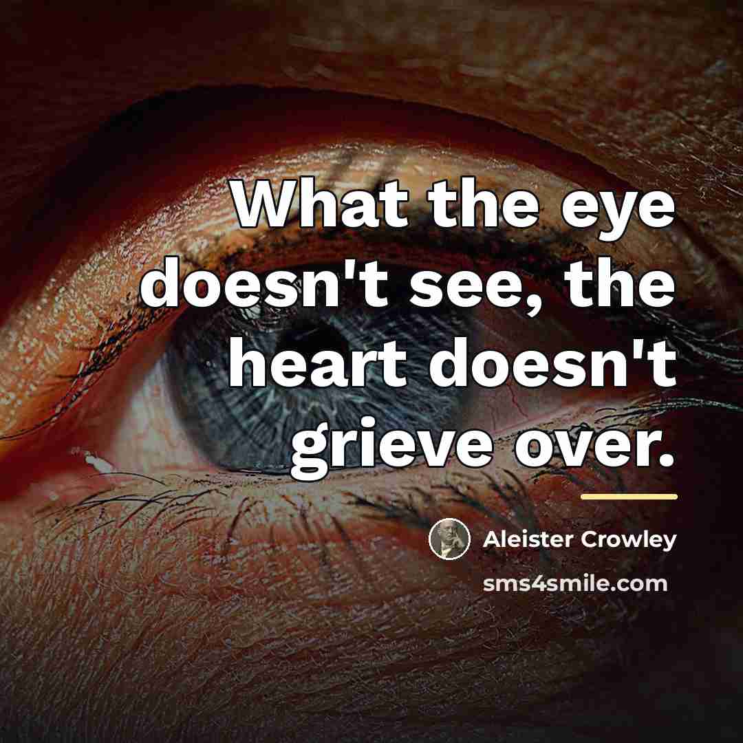 “What the eye doesn't see, the heart doesn't grieve over.…” quote by Aleister Crowley