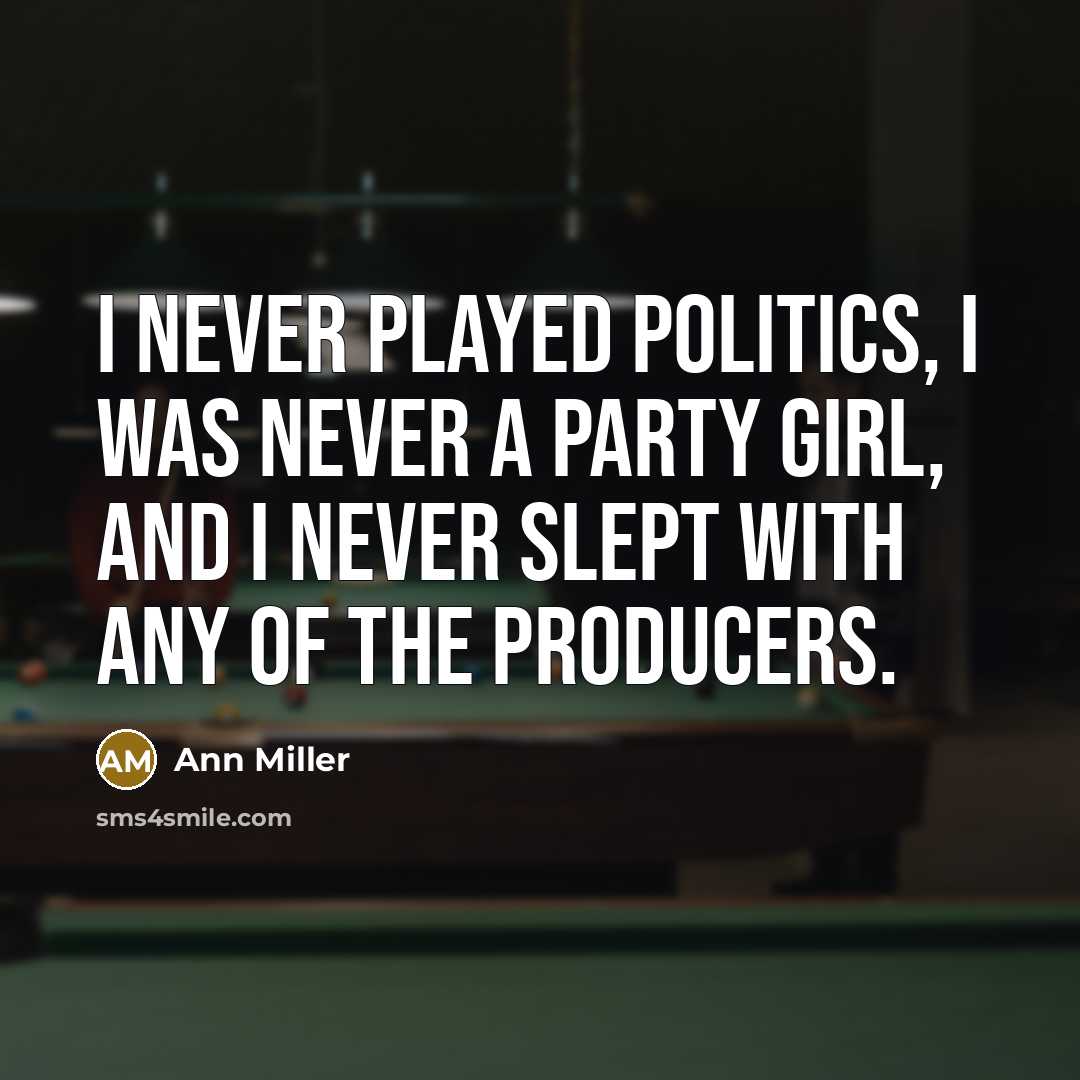 “I never played politics, I was never a party girl,…” quote by Ann Miller
